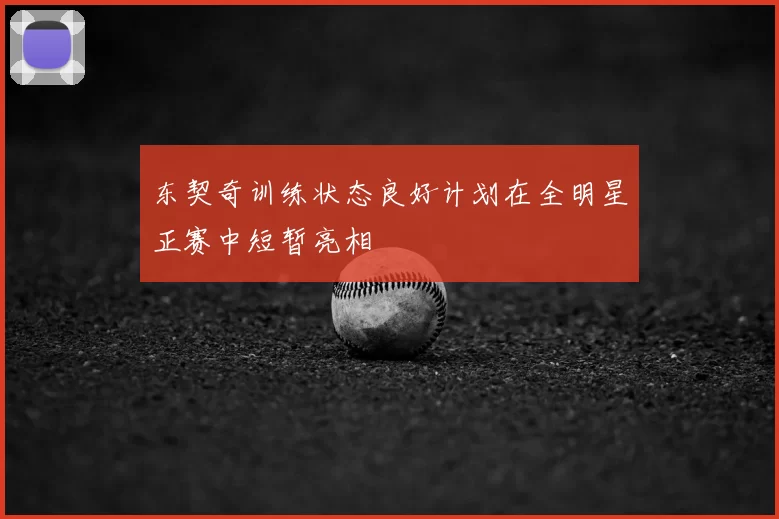 东契奇训练状态良好计划在全明星正赛中短暂亮相