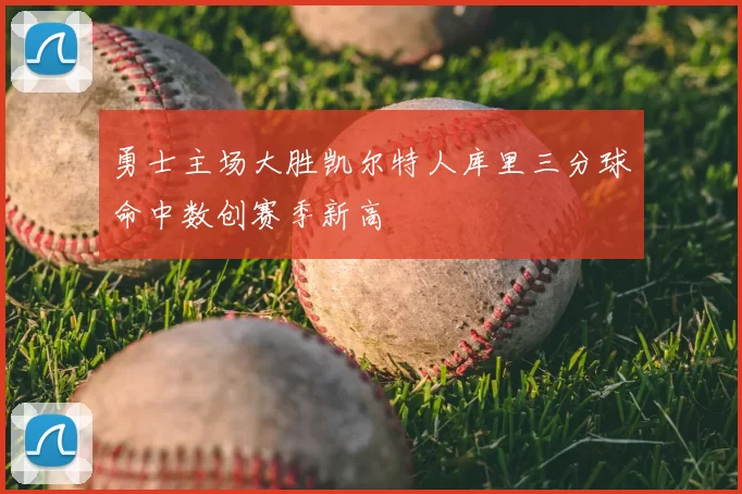 勇士主场大胜凯尔特人库里三分球命中数创赛季新高