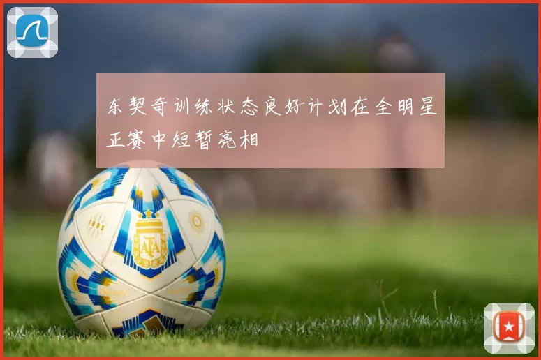 东契奇训练状态良好计划在全明星正赛中短暂亮相