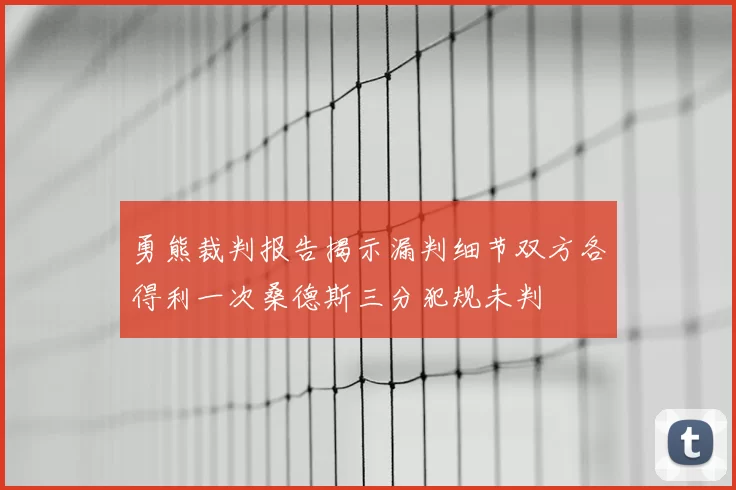 勇熊裁判报告揭示漏判细节双方各得利一次桑德斯三分犯规未判