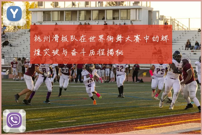 杭州滑板队在世界街舞大赛中的辉煌突破与奋斗历程揭秘