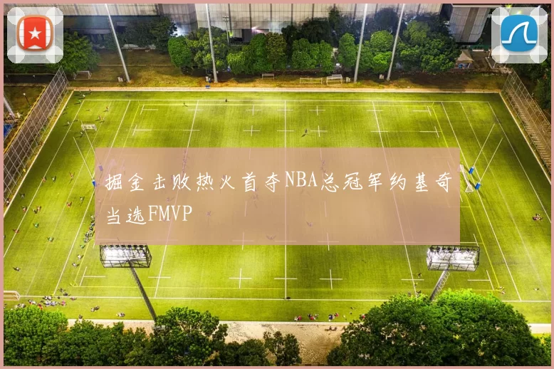 掘金击败热火首夺NBA总冠军约基奇当选FMVP