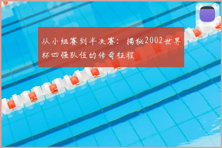 从小组赛到半决赛:揭秘2002世界杯四强队伍的传奇征程