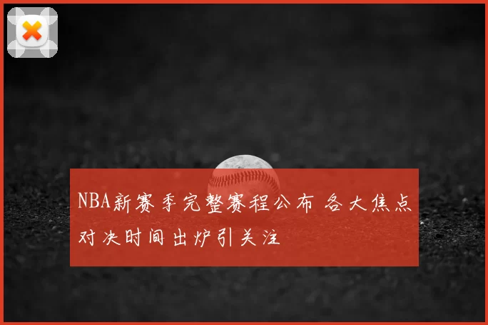 NBA新赛季完整赛程公布 各大焦点对决时间出炉引关注