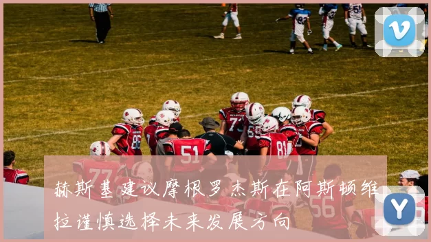 赫斯基建议摩根罗杰斯在阿斯顿维拉谨慎选择未来发展方向
