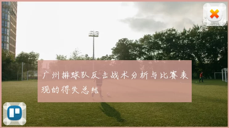 广州排球队反击战术分析与比赛表现的得失总结