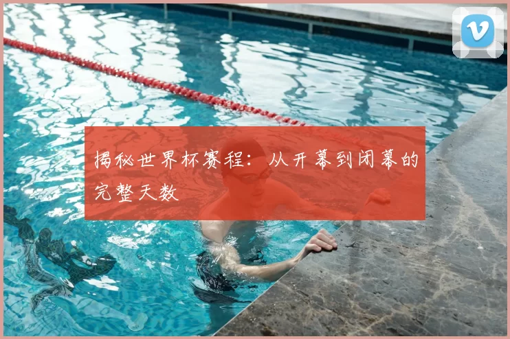 揭秘世界杯赛程:从开幕到闭幕的完整天数