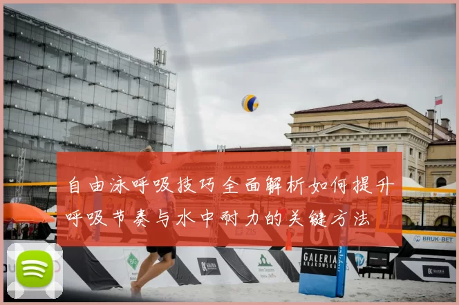 自由泳呼吸技巧全面解析如何提升呼吸节奏与水中耐力的关键方法