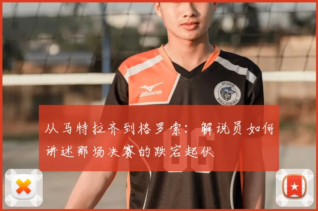 从马特拉齐到格罗索:解说员如何讲述那场决赛的跌宕起伏