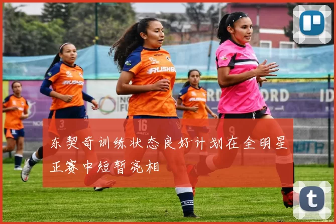 东契奇训练状态良好计划在全明星正赛中短暂亮相