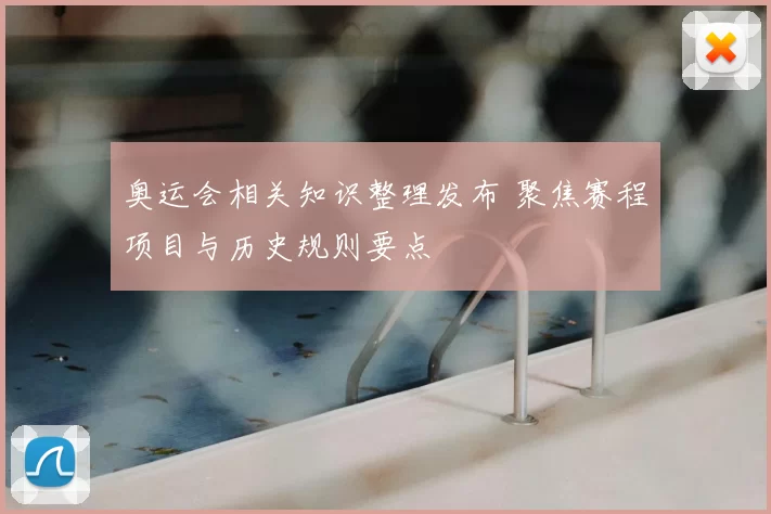 奥运会相关知识整理发布 聚焦赛程项目与历史规则要点
