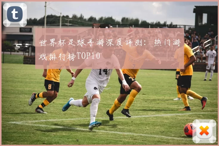 世界杯足球手游深度评测:热门游戏排行榜TOP10