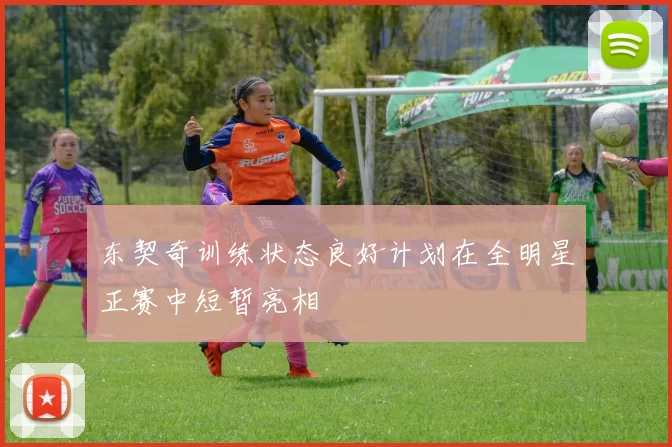 东契奇训练状态良好计划在全明星正赛中短暂亮相