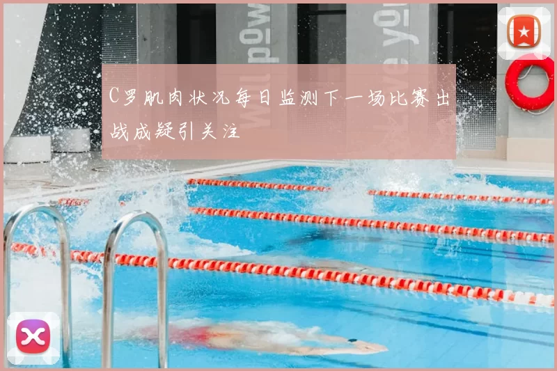 C罗肌肉状况每日监测下一场比赛出战成疑引关注