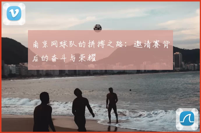 南京网球队的拼搏之路:邀请赛背后的奋斗与荣耀
