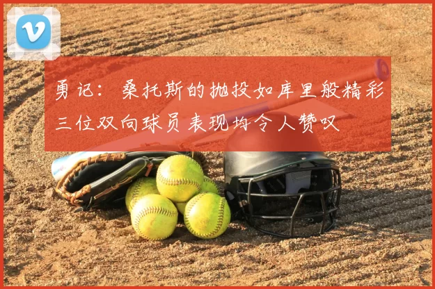 勇记:桑托斯的抛投如库里般精彩三位双向球员表现均令人赞叹