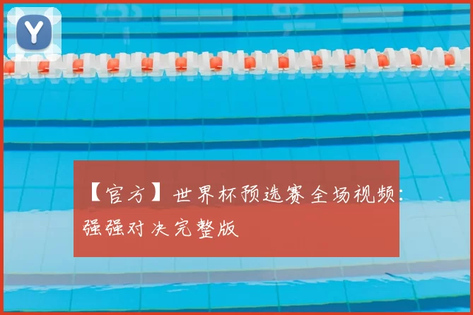 【官方】世界杯预选赛全场视频:强强对决完整版