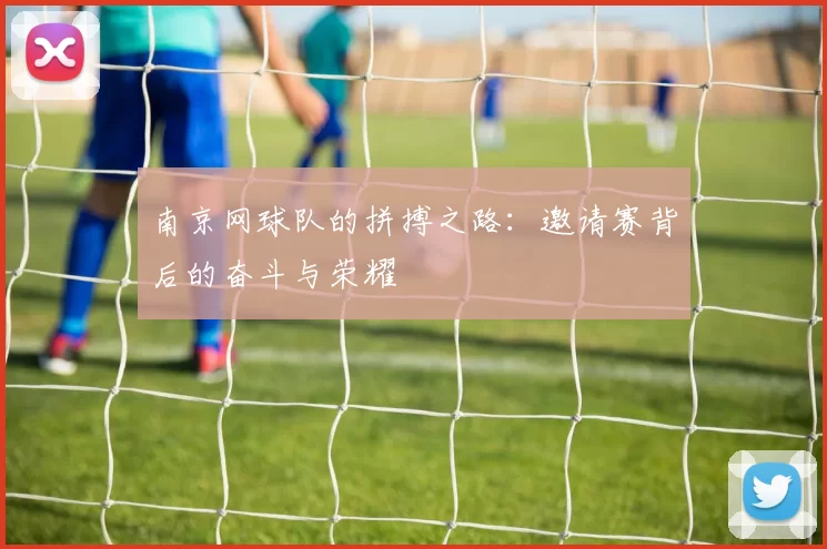 南京网球队的拼搏之路:邀请赛背后的奋斗与荣耀