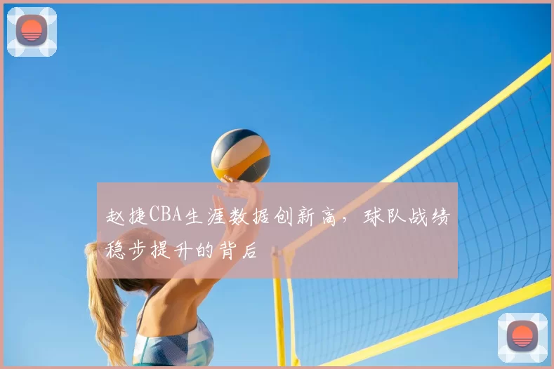 赵捷CBA生涯数据创新高，球队战绩稳步提升的背后