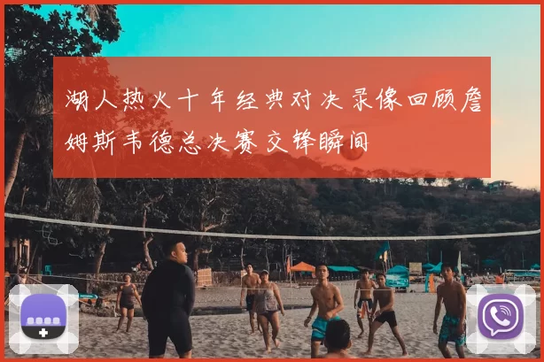 湖人热火十年经典对决录像回顾詹姆斯韦德总决赛交锋瞬间