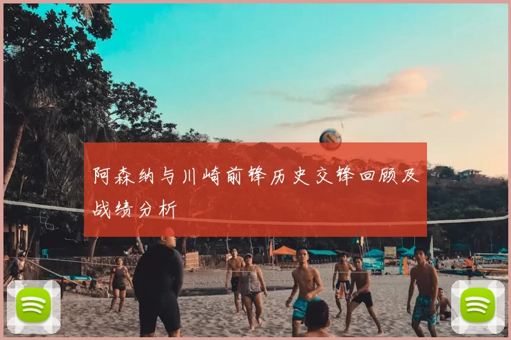 阿森纳与川崎前锋历史交锋回顾及战绩分析