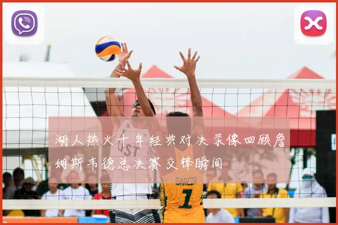 湖人热火十年经典对决录像回顾詹姆斯韦德总决赛交锋瞬间