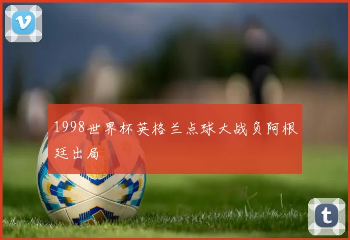 1998世界杯英格兰点球大战负阿根廷出局